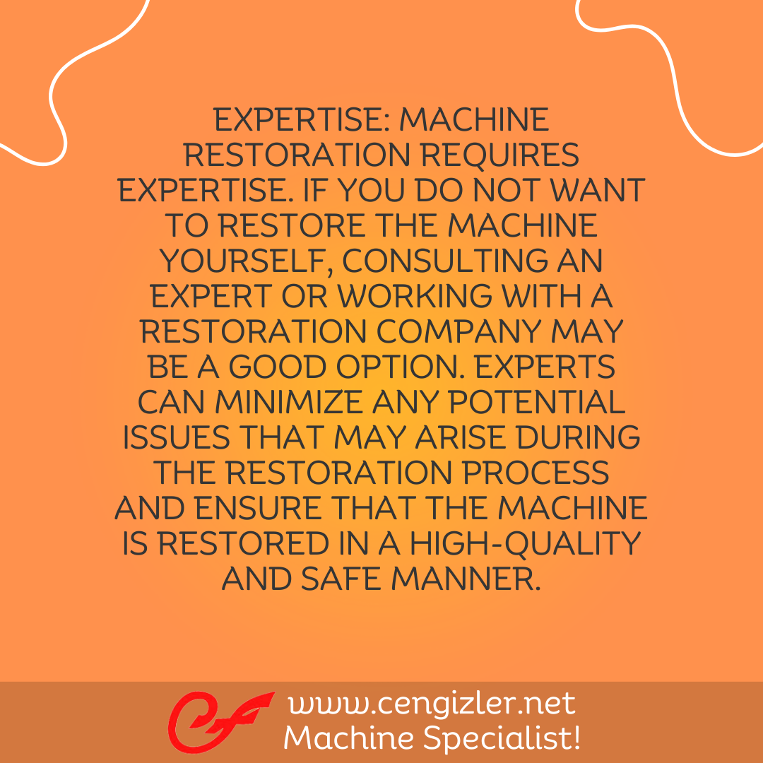 6 Expertise. Machine restoration requires expertise. If you do not want to restore the machine yourself, consulting an expert or working with a restoration company may be a good option